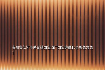 貴州省仁懷市茅臺(tái)鎮(zhèn)國寶酒廠國寶典藏15價(jià)格急急急1