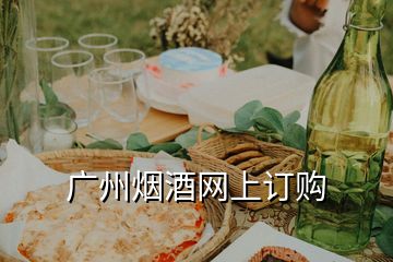 廣州煙酒網(wǎng)上訂購(gòu)