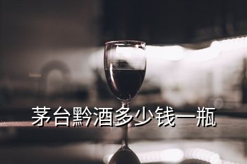 茅臺黔酒多少錢一瓶