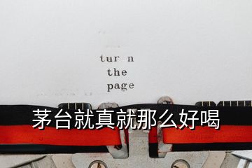 茅臺(tái)就真就那么好喝