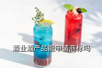 酒業(yè)酒產(chǎn)品能申請(qǐng)商標(biāo)嗎