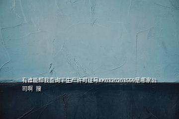 有誰能幫我查詢下生產(chǎn)許可證號XK0320203559是哪家公司啊  搜