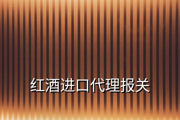 紅酒進口代理報關(guān)