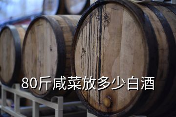 80斤咸菜放多少白酒