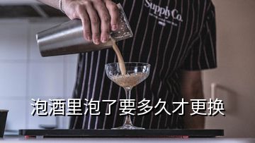 泡酒里泡了要多久才更換