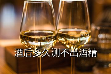 酒后多久測(cè)不出酒精