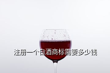 注冊一個白酒商標需要多少錢