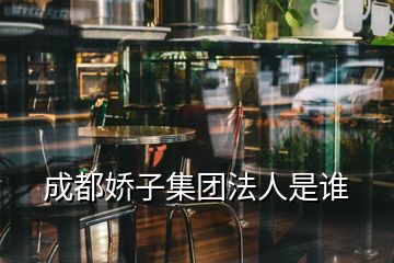 成都嬌子集團(tuán)法人是誰(shuí)