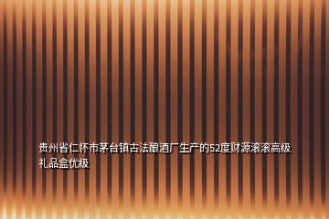 貴州省仁懷市茅臺鎮(zhèn)古法釀酒廠生產的52度財源滾滾高級禮品盒優(yōu)級