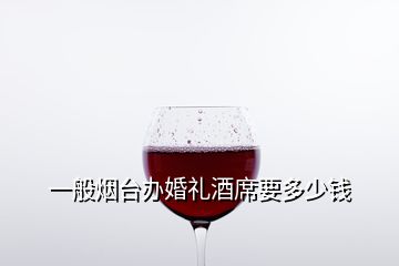 一般煙臺(tái)辦婚禮酒席要多少錢