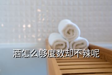 酒怎么夠度數(shù)卻不辣呢