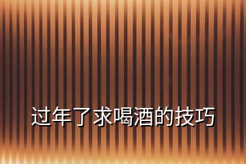 過(guò)年了求喝酒的技巧