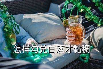 怎樣勾兌白酒才黏稠