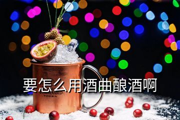 要怎么用酒曲釀酒啊