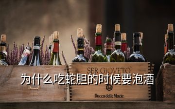 為什么吃蛇膽的時(shí)候要泡酒