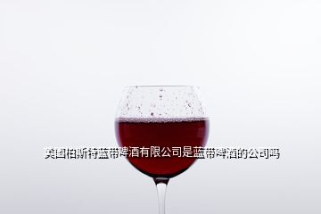 美國柏斯特藍(lán)帶啤酒有限公司是藍(lán)帶啤酒的公司嗎