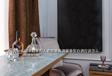 為什么越來越多的人喜歡喝醬酒醬香型白酒應(yīng)該怎么品