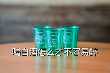 喝白酒怎么才不容易醉