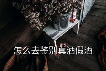 怎么去鑒別真酒假酒