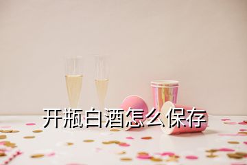 開瓶白酒怎么保存