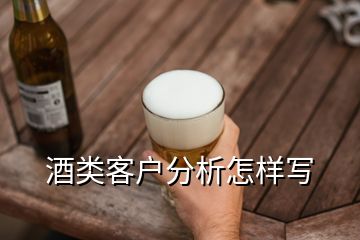 酒類(lèi)客戶(hù)分析怎樣寫(xiě)