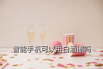 智能手機可以用白酒擦嗎