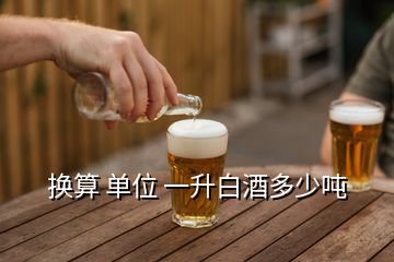 換算 單位 一升白酒多少噸