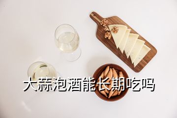 大蒜泡酒能長(zhǎng)期吃嗎