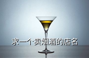 求一個(gè)賣煙酒的店名