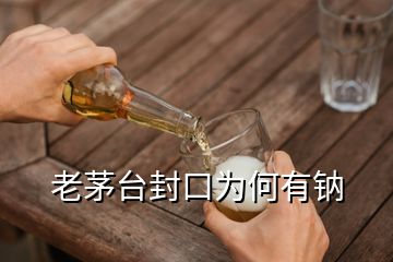 老茅臺(tái)封口為何有鈉