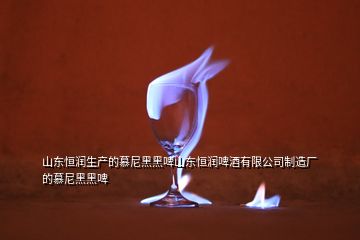 山東恒潤生產(chǎn)的慕尼黑黑啤山東恒潤啤酒有限公司制造廠的慕尼黑黑啤