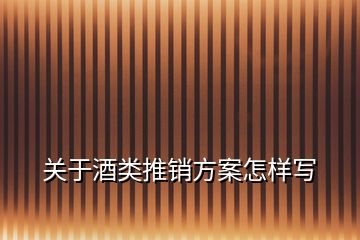 關(guān)于酒類推銷方案怎樣寫