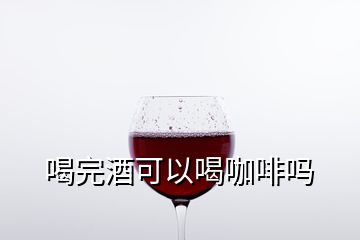 喝完酒可以喝咖啡嗎