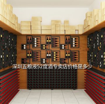 深圳五糧液52度酒專賣店價格是多少