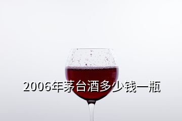 2006年茅臺(tái)酒多少錢一瓶