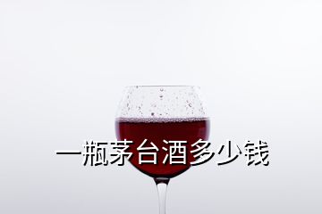 一瓶茅臺(tái)酒多少錢