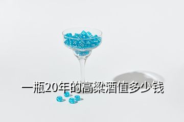 一瓶20年的高粱酒值多少錢(qián)