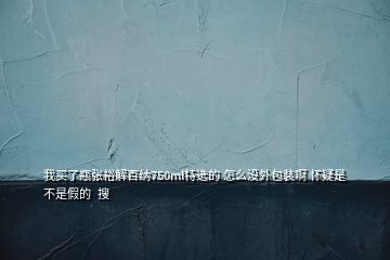 我買了瓶張裕解百納750ml特選的 怎么沒外包裝啊 懷疑是不是假的  搜