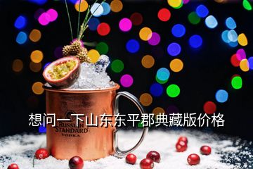 想問一下山東東平郡典藏版價格