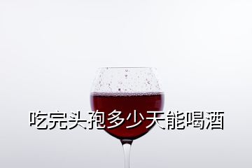 吃完頭孢多少天能喝酒