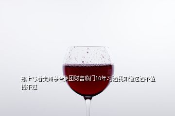 瓶上寫著貴州茅臺集團財富臨門10年習(xí)酒我知道這酒不值錢不過