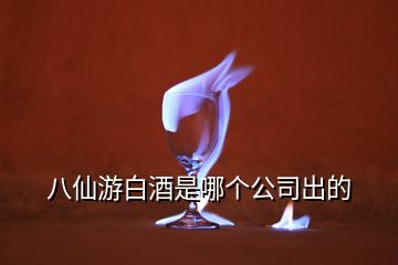 八仙游白酒是哪個公司出的