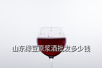 山東綠豆原漿酒批發(fā)多少錢