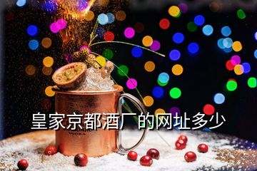 皇家京都酒廠的網(wǎng)址多少