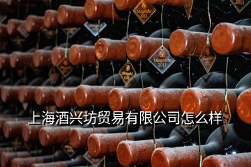 上海酒興坊貿(mào)易有限公司怎么樣