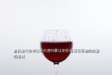 坐長途汽車可以帶白酒嗎要過安檢有沒有帶酒的數(shù)量的限制