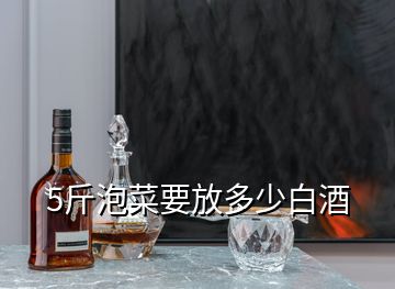 5斤泡菜要放多少白酒