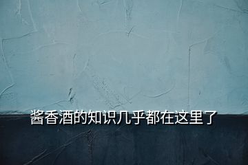 醬香酒的知識幾乎都在這里了