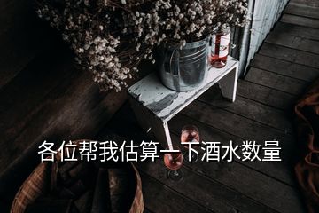 各位幫我估算一下酒水?dāng)?shù)量