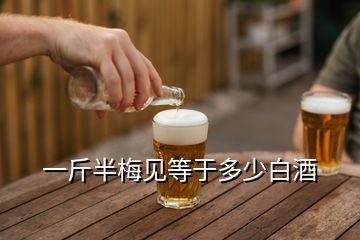 一斤半梅見等于多少白酒